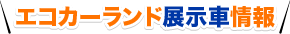 エコカーランド展示車情報